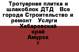 Тротуарная плитка и шлакоблок ДТД - Все города Строительство и ремонт » Услуги   . Хабаровский край,Амурск г.